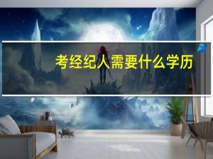 考经纪人需要什么学历