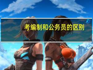 考编制和公务员的区别