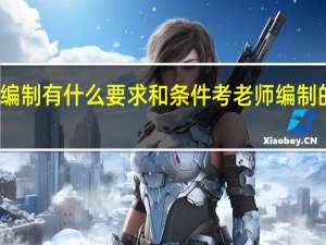 考老师编制有什么要求和条件 考老师编制的要求和条件