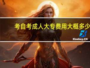 考自考成人大专费用大概多少