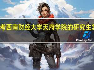 考西南财经大学天府学院的研究生怎么样