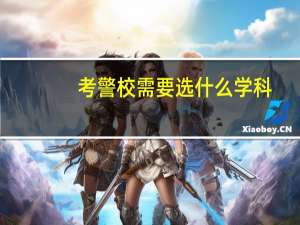考警校需要选什么学科