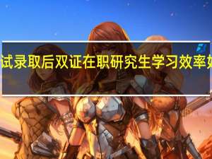 考试录取后双证在职研究生学习效率如何提升