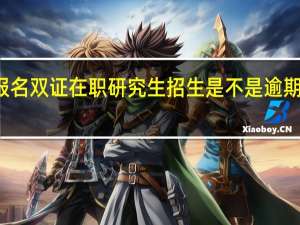 考试报名双证在职研究生招生是不是逾期不再补报名