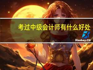 考过中级会计师有什么好处