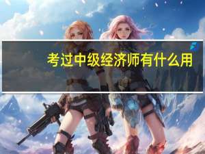 考过中级经济师有什么用