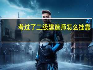 考过了二级建造师怎么挂靠