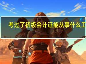 考过了初级会计证能从事什么工作