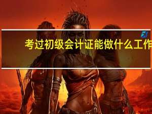考过初级会计证能做什么工作