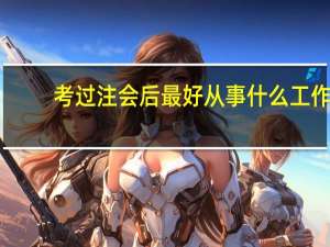 考过注会后最好从事什么工作