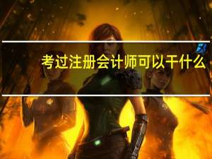 考过注册会计师可以干什么