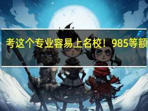 考这个专业容易上名校！985等额录取，复试不刷人，他不香吗