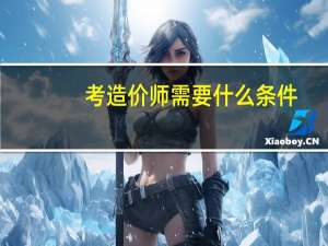 考造价师需要什么条件