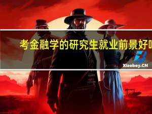 考金融学的研究生就业前景好吗