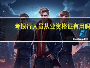 考银行人员从业资格证有用吗