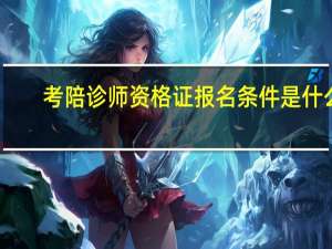 考陪诊师资格证报名条件是什么