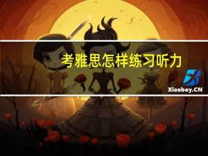 考雅思怎样练习听力,满满干货建议收藏
