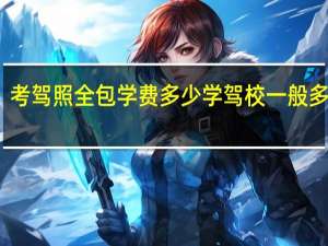 考驾照全包学费多少 学驾校一般多少钱