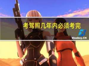 考驾照几年内必须考完