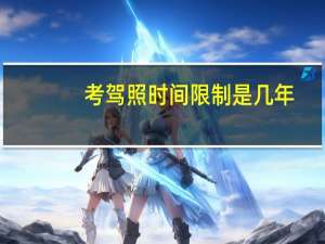 考驾照时间限制是几年