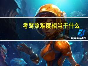 考驾照难度相当于什么（考驾照难）