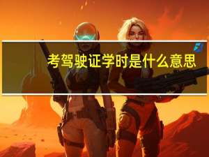 考驾驶证学时是什么意思