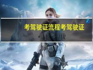 考驾驶证流程 考驾驶证