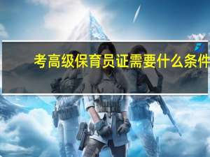 考高级保育员证需要什么条件