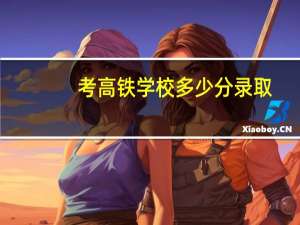 考高铁学校多少分录取