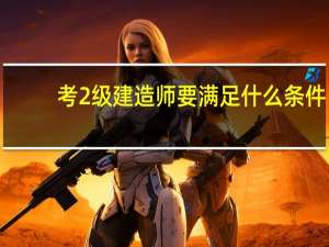 考2级建造师要满足什么条件