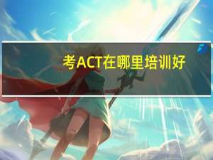 考ACT在哪里培训好？