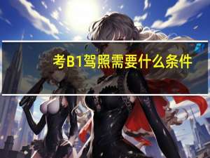 考B1驾照需要什么条件
