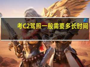 考C2驾照一般需要多长时间