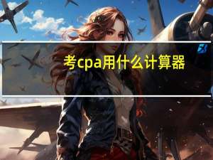 考cpa用什么计算器