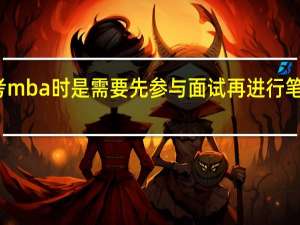 考mba时是需要先参与面试再进行笔试的吗