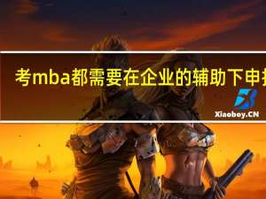 考mba都需要在企业的辅助下申报吗