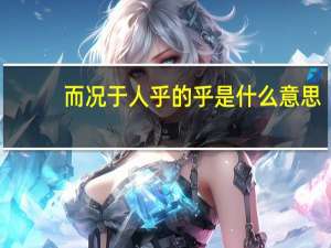 而况于人乎的乎是什么意思