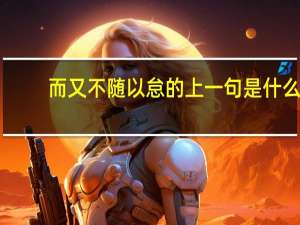 而又不随以怠的上一句是什么
