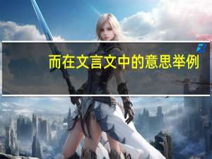 而在文言文中的意思举例（而在文言文中的意思）