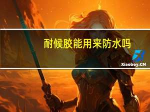 耐候胶能用来防水吗
