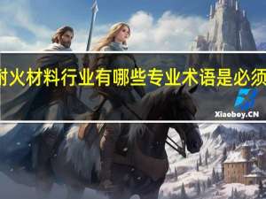耐火材料行业有哪些专业术语是必须掌握的