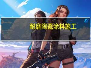 耐磨陶瓷涂料施工（耐磨陶瓷涂料）