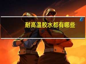 耐高温胶水都有哪些