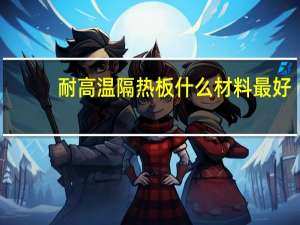 耐高温隔热板什么材料最好