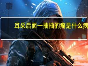 耳朵后面一抽抽的痛是什么病（耳朵后面一抽一抽的痛是怎么回事）