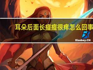 耳朵后面长痘痘很痒怎么回事（耳朵后面长痘痘）