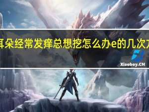 耳朵经常发痒总想挖怎么办 e的几次方等于1
