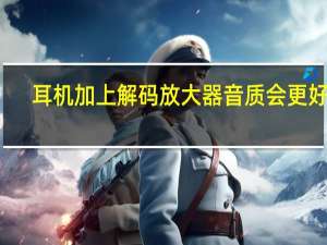耳机加上解码放大器音质会更好吗