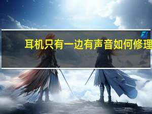 耳机只有一边有声音如何修理（耳机只有一边有声音如何修理）