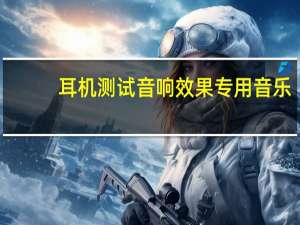 耳机测试音响效果专用音乐（耳机测试）
